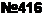  : 416